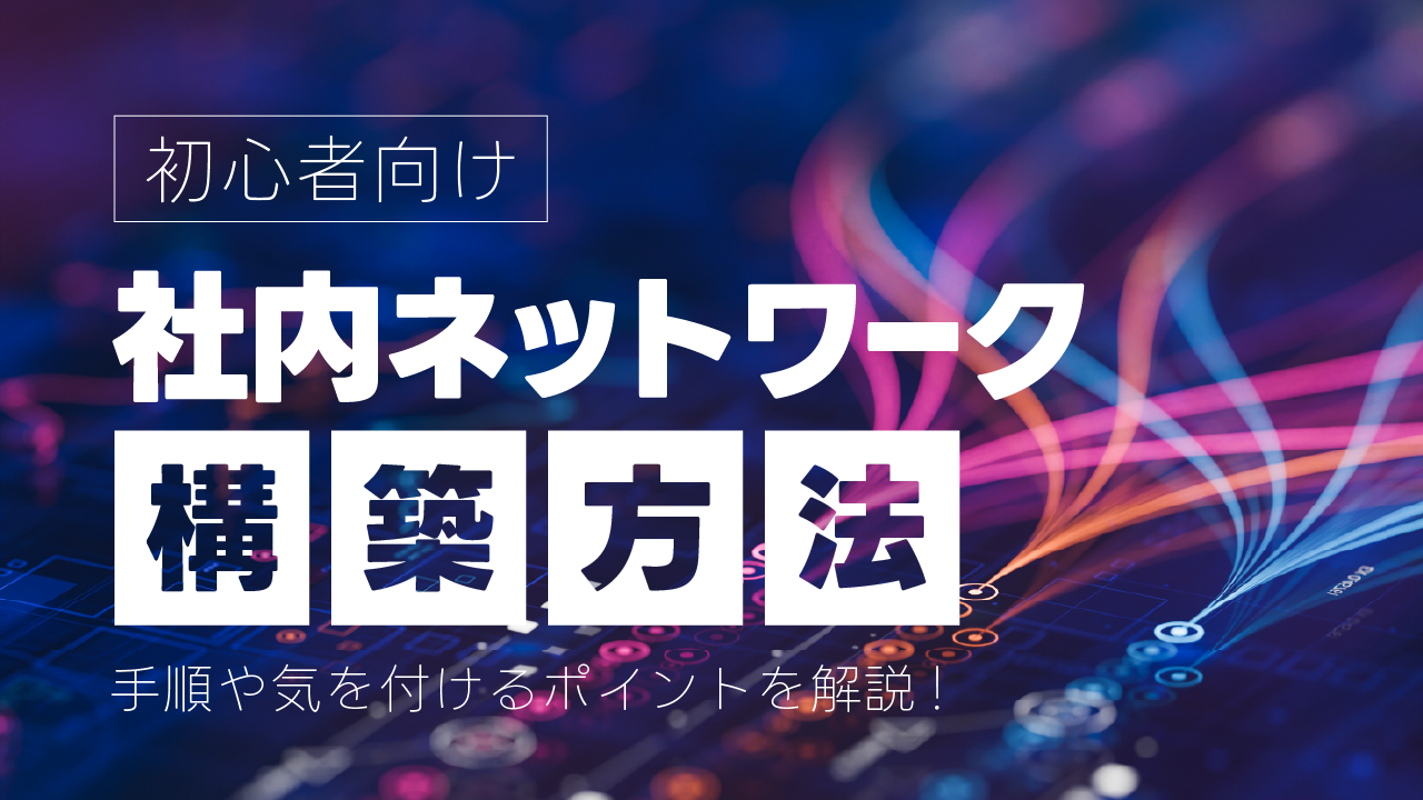 【初心者向け】社内ネットワーク構築方法を解説！手順やポイントは？