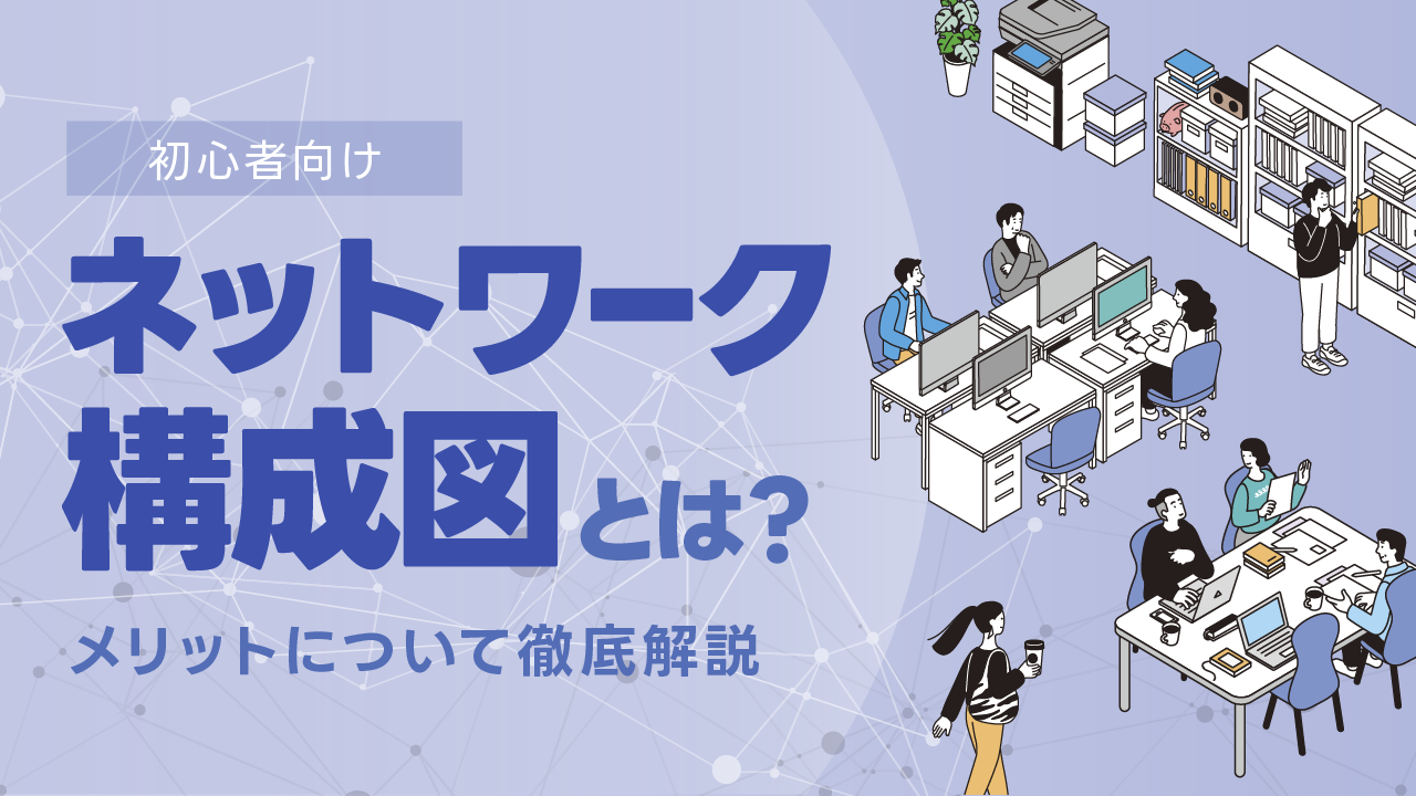 【初心者向け】ネットワーク構成図とは？メリットについて徹底解説！