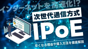 次世代通信方式IPoEとは？速くなる理由や導入方法について徹底解説！