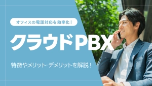 クラウドPBXとは？特徴やメリット・デメリットを解説