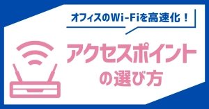 オフィスのWi-Fiを高速化！アクセスポイントの選び方