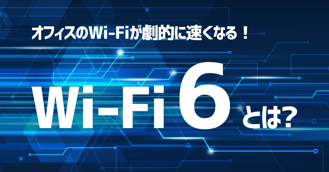 オフィスのWi-Fiが劇的に速くなる！Wi-Fi6とは？