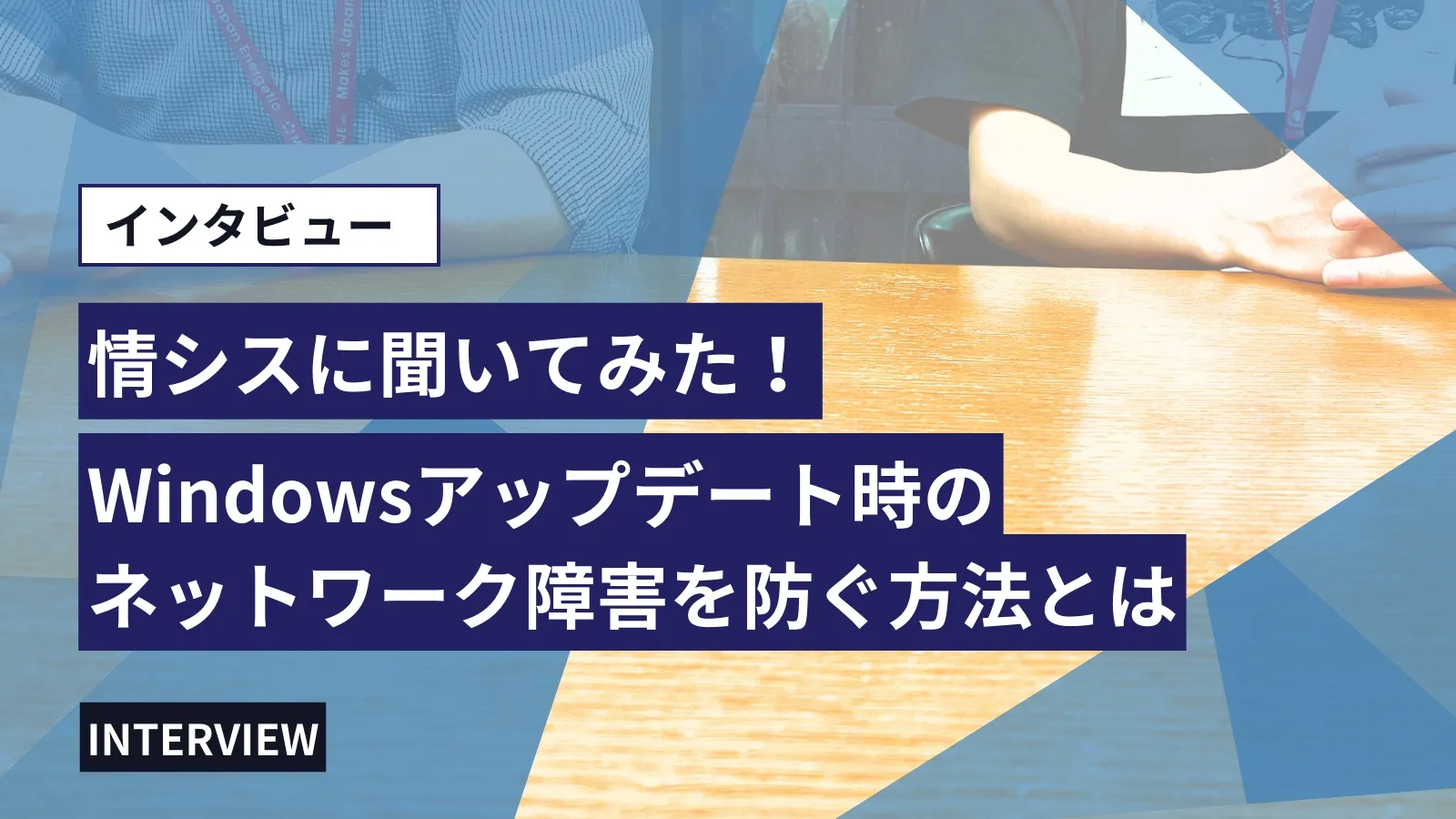 【情シスにインタビュー】Windowsアップデート時のネットワーク障害を防ぐ方法とは