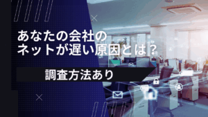 【調査方法あり】あなたの会社のネットが遅い原因とは？