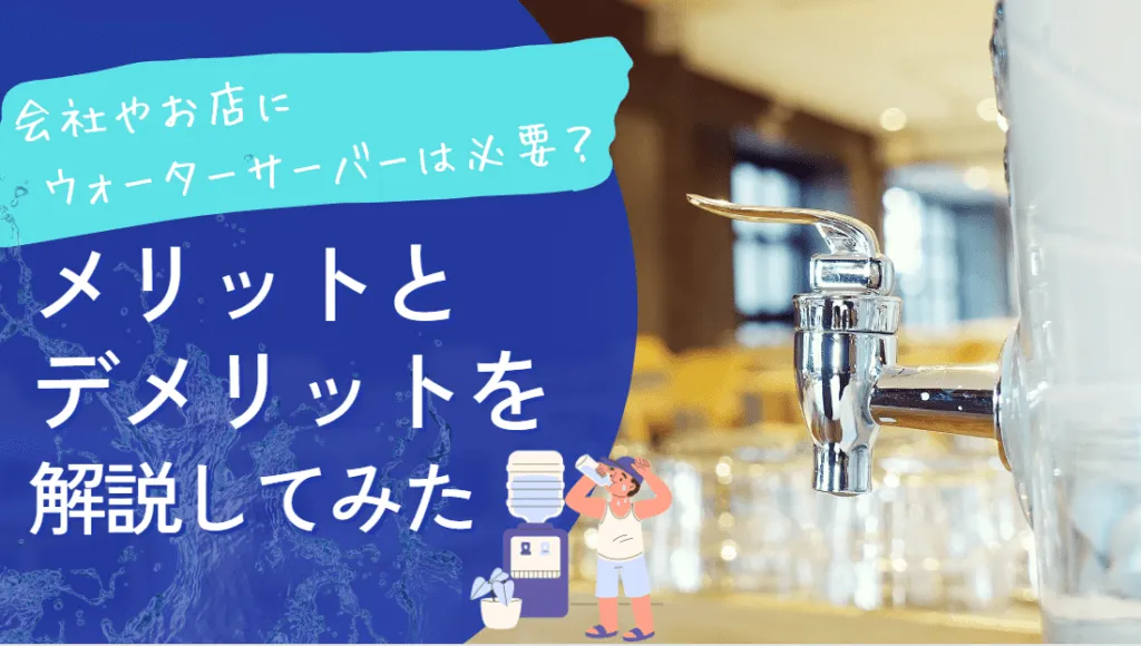 【法人向け】ウォーターサーバーは必要？メリットとデメリットを解説してみた