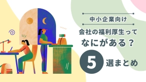 【中小企業向け】会社の福利厚生とは？種類について5選まとめ