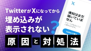 TwitterがXになってから埋め込みが表示されない？原因と対処法