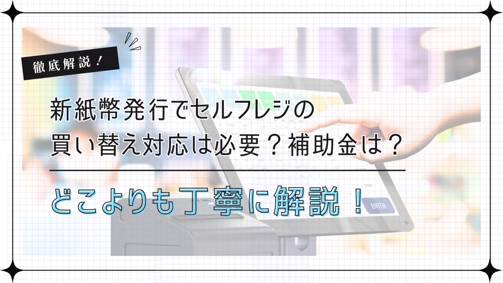 新紙幣発行でセルフレジや券売機の買い替え対応は必要？補助金は使える？徹底解説！