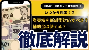 【美術館・資料館・公共施設向け】券売機を新紙幣対応すべき？徹底解説！