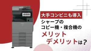 【大手コンビニも導入】シャープのコピー機・複合機のメリット・デメリットは？