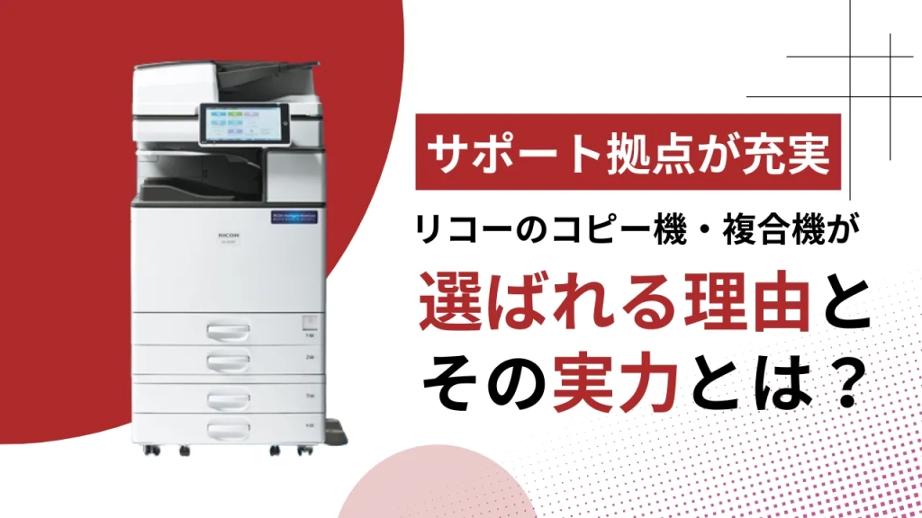 サポート拠点が充実】リコーのコピー機・複合機が選ばれる理由とその