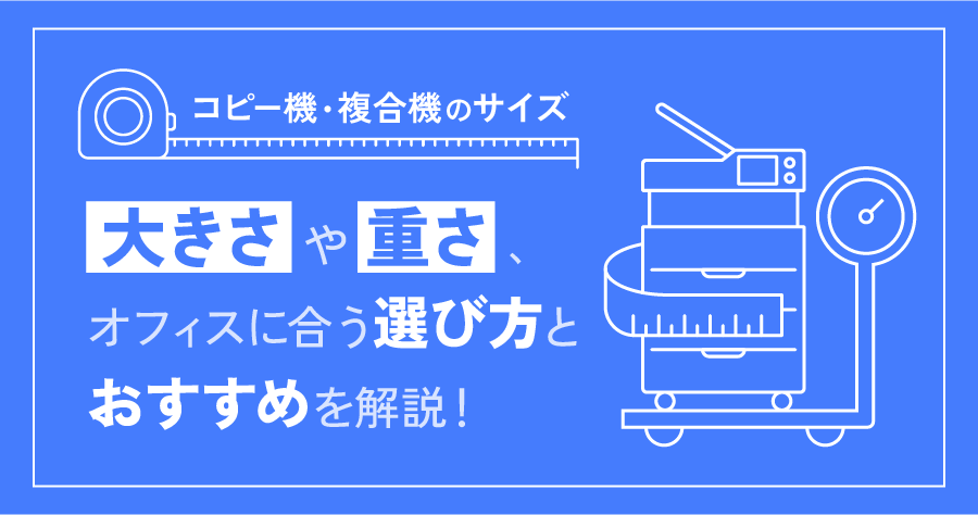 【コピー機・複合機のサイズ】大きさや重さ、オフィスに合う選び方やおすすめを解説