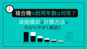 複合機の耐用年数は何年？減価償却の計算方法をわかりやすく解説！