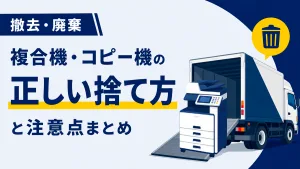 【撤去・廃棄】複合機・コピー機の正しい捨て方と注意点まとめ