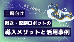 【工場向け搬送・配膳ロボット】導入メリットと活用事例を解説