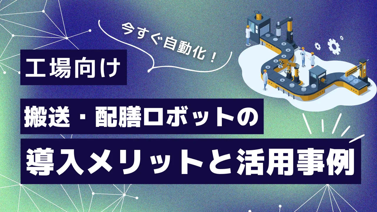 【工場向け搬送・配膳ロボット】導入メリットと活用事例を解説
