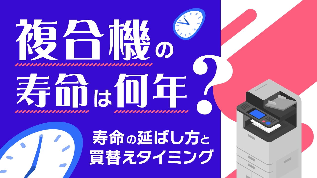 複合機の寿命は何年？寿命を延ばす方法と買い替えタイミングを解説