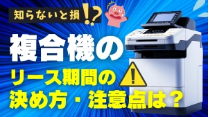 【知らないと損！】複合機のリース期間の決め方と注意点をわかりやすく解説！
