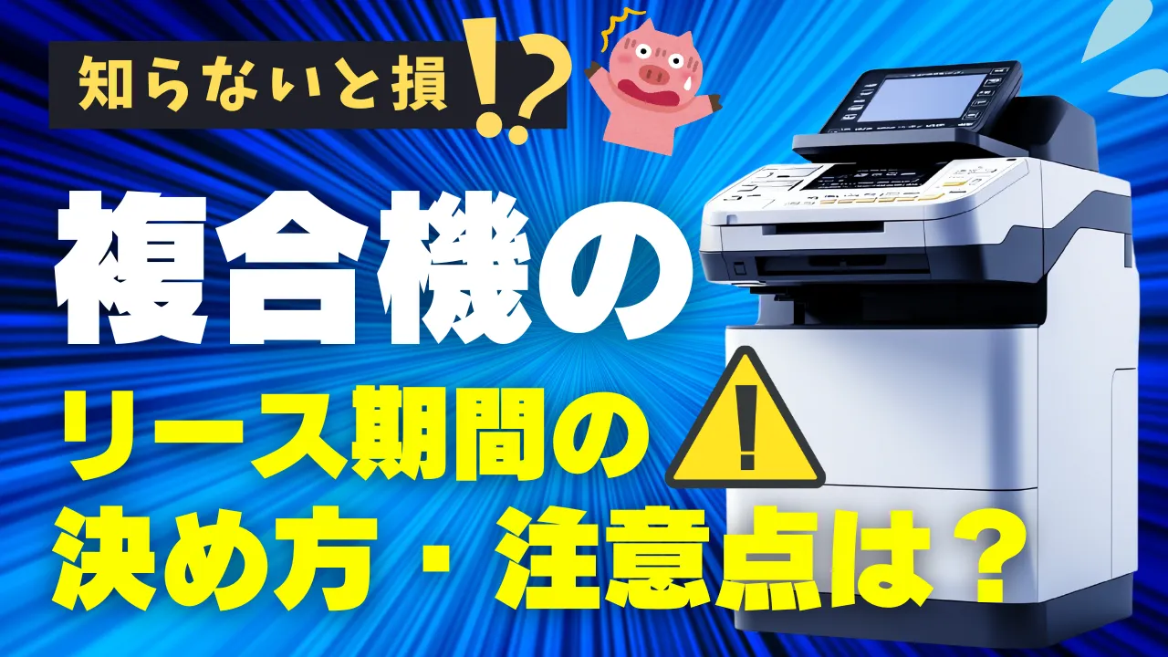 【知らないと損！】複合機のリース期間の決め方と注意点をわかりやすく解説！