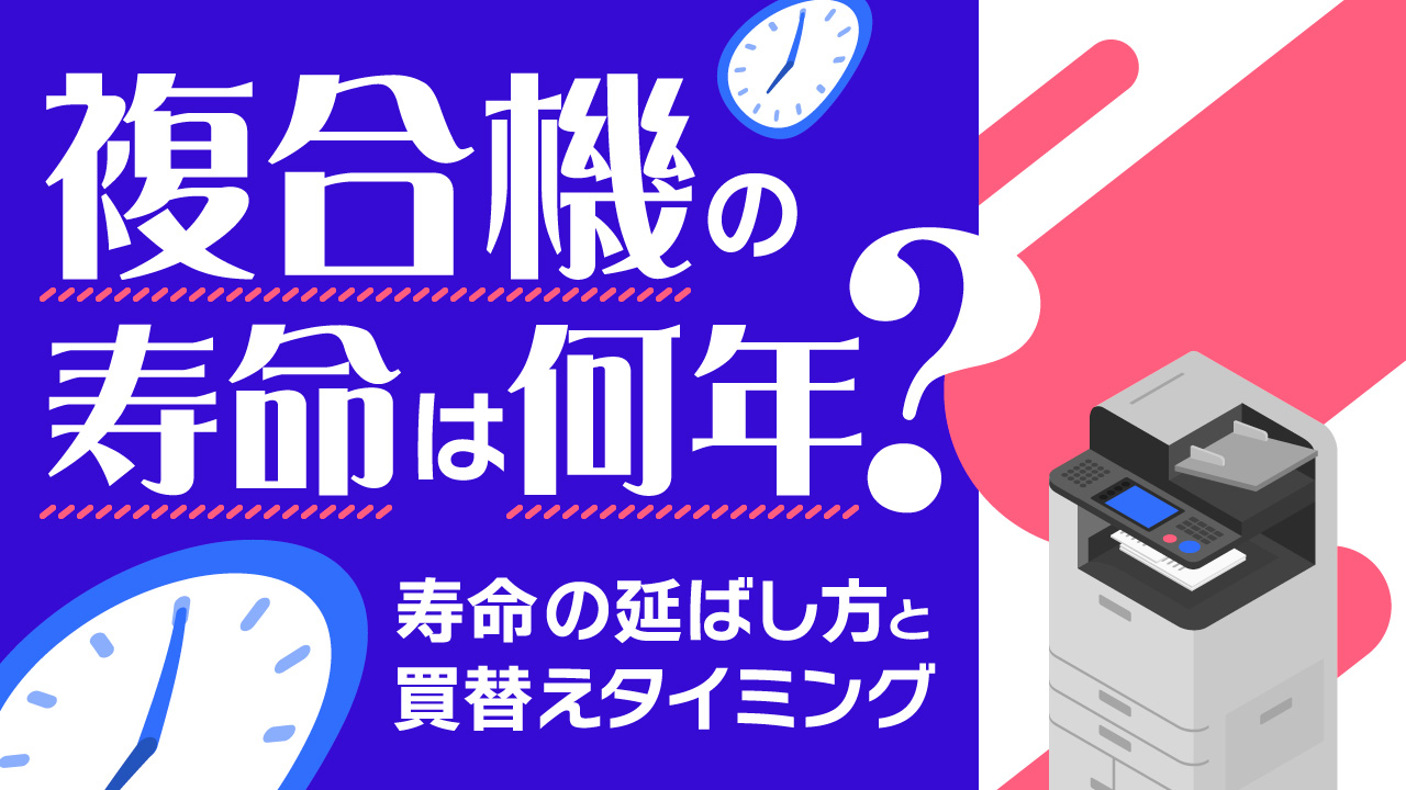 複合機の寿命は何年？寿命を延ばす方法と買い替えタイミングを解説