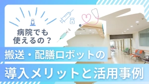 【病院向け搬送・配膳ロボット】導入メリットと活用事例を解説