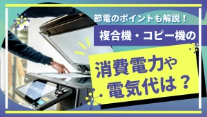 複合機・コピー機の消費電力や電気代は？節電のポイントも解説