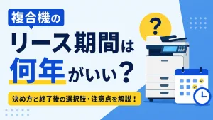 複合機のリース期間は何年がいい？決め方と終了後の選択肢・注意点を解説
