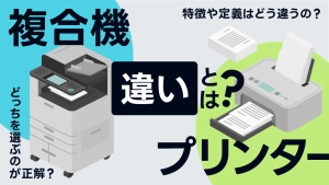 複合機とプリンターの違いとは？定義や特徴をわかりやすく解説