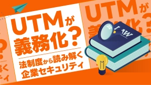 【2026年最新】UTMが義務化？罰則も？法制度から読み解く企業セキュリティ