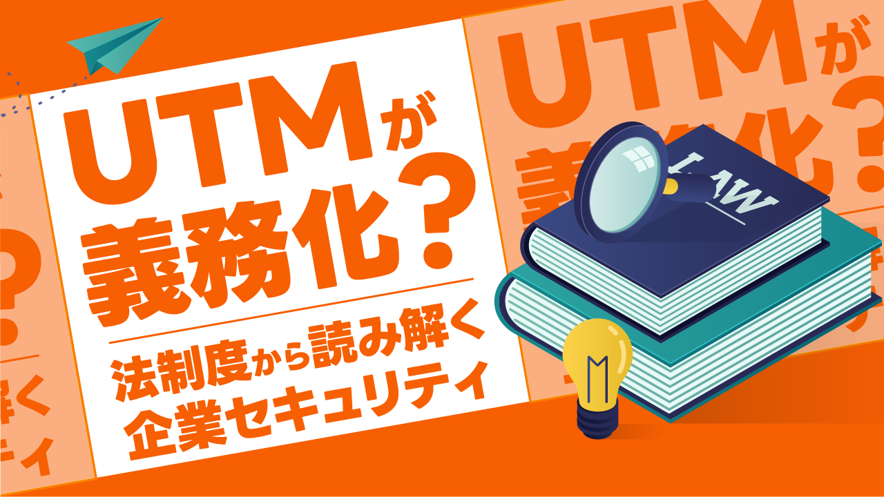 【2026年最新】UTMが義務化？罰則も？法制度から読み解く企業セキュリティ