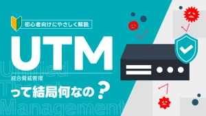 UTMとは？ファイアウォールとの違いやメリット・デメリットまでわかりやすく解説！
