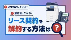 リース契約を解約する方法は？途中解約の可否や違約金・注意点を解説