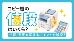 コピー機の値段はいくら？業務用コピー機の相場と費用を抑えるポイントを解説