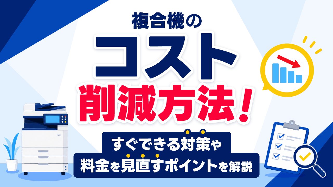 複合機のコスト削減方法！すぐにできる対策や料金を見直すポイントを解説