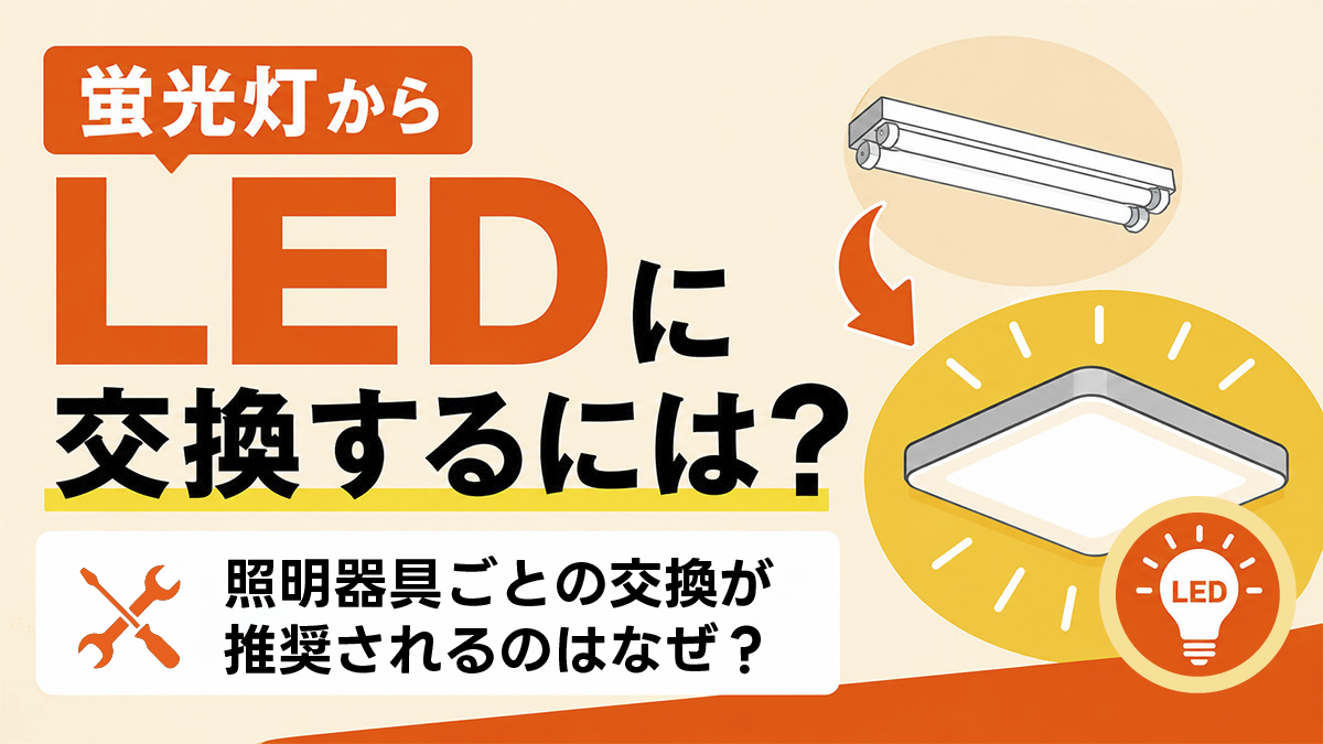 蛍光灯からLEDに交換するには？器具ごと交換が推奨されるのはなぜ？