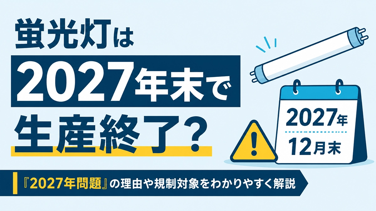 蛍光灯は2027年末で生産終了？「2027年問題」の理由や規制対象をわかりやすく解説