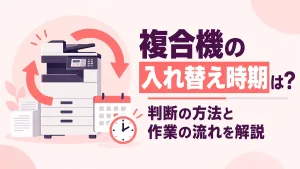 複合機の入れ替え時期は？判断の方法と作業の流れを解説